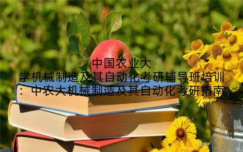中国农业大学机械制造及其自动化考研辅导班培训：中农大机械制造及其自动化考研指南