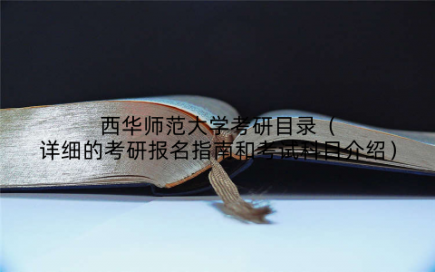 西华师范大学考研目录(详细的考研报名指南和考试科目介绍)