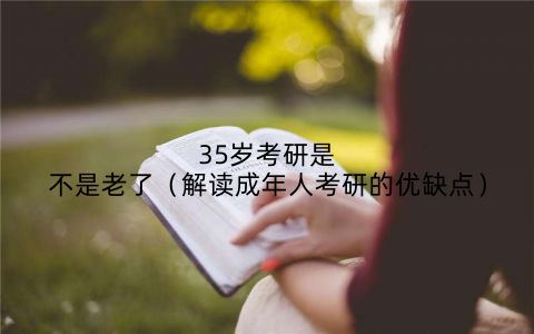35岁考研是不是老了(解读成年人考研的优缺点)