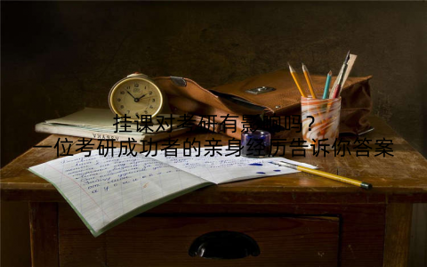 挂课对考研有影响吗？一位考研成功者的亲身经历告诉你答案