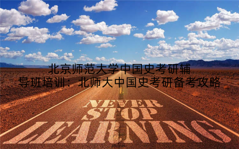 北京师范大学中国史考研辅导班培训：北师大中国史考研备考攻略