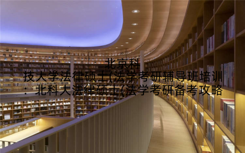 北京科技大学法律硕士(法学考研辅导班培训：北科大法律硕士(法学考研备考攻略