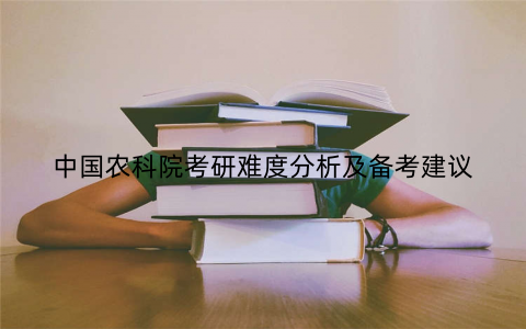 中国农科院考研难度分析及备考建议