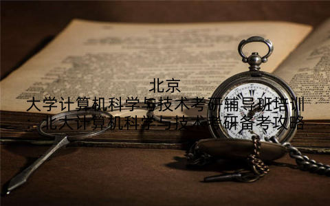 北京大学计算机科学与技术考研辅导班培训：北大计算机科学与技术考研备考攻略