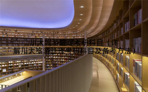 川大旅游管理考研科目(详解川大旅游管理考研科目及备考方法)