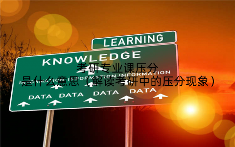 考研专业课压分是什么意思(解读考研中的压分现象)