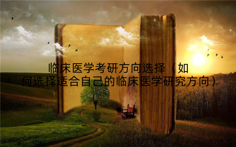 临床医学考研方向选择(如何选择适合自己的临床医学研究方向)