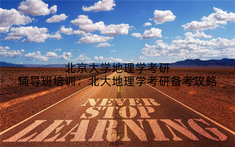 北京大学地理学考研辅导班培训：北大地理学考研备考攻略