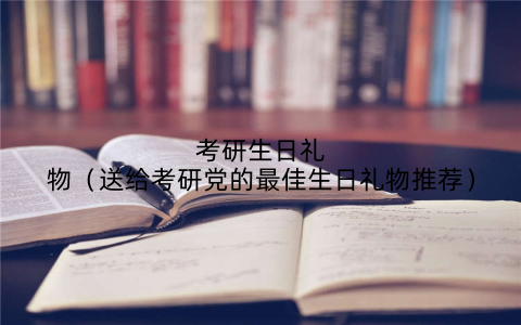 考研生日礼物(送给考研党的最佳生日礼物推荐)