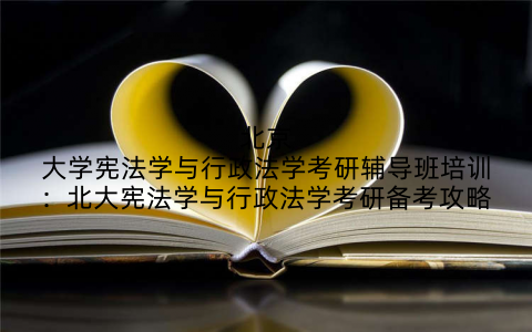 北京大学宪法学与行政法学考研辅导班培训：北大宪法学与行政法学考研备考攻略