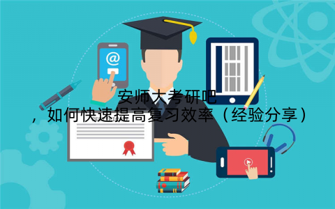 安师大考研吧,如何快速提高复习效率(经验分享)