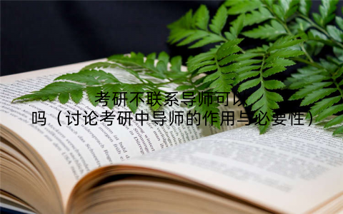 考研不联系导师可以吗(讨论考研中导师的作用与必要性)