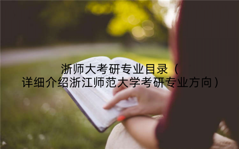 浙师大考研专业目录（详细介绍浙江师范大学考研专业方向）