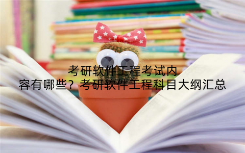 考研软件工程考试内容有哪些?考研软件工程科目大纲汇总