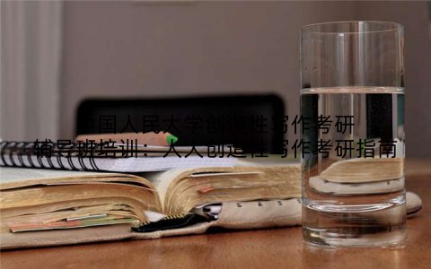 中国人民大学创造性写作考研辅导班培训：人大创造性写作考研指南