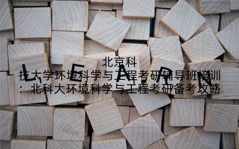 北京科技大学环境科学与工程考研辅导班培训：北科大环境科学与工程考研备考攻略