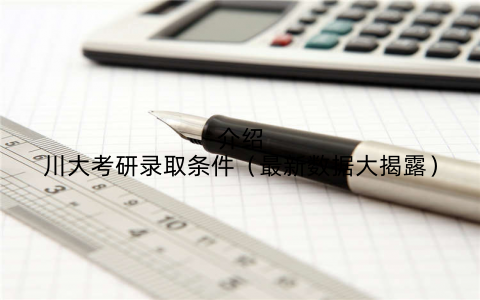介绍川大考研录取条件(最新数据大揭露)