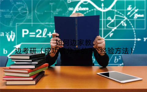 如何边家教边考研(成功者分享的3个经验方法)