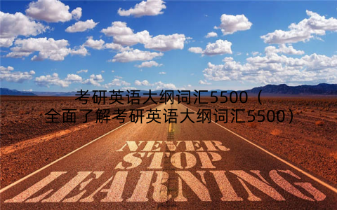 考研英语大纲词汇5500(全面了解考研英语大纲词汇5500)