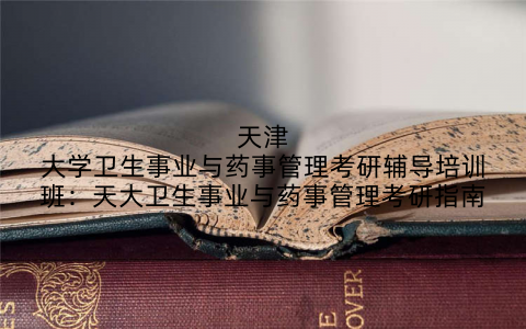 天津大学卫生事业与药事管理考研辅导培训班：天大卫生事业与药事管理考研指南