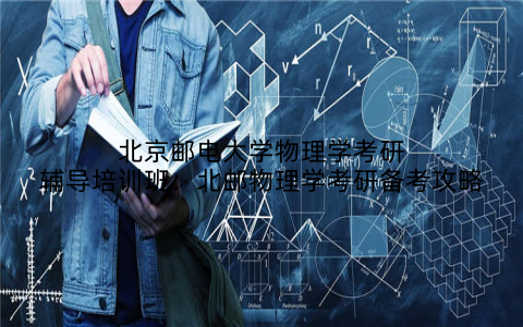北京邮电大学物理学考研辅导培训班：北邮物理学考研备考攻略