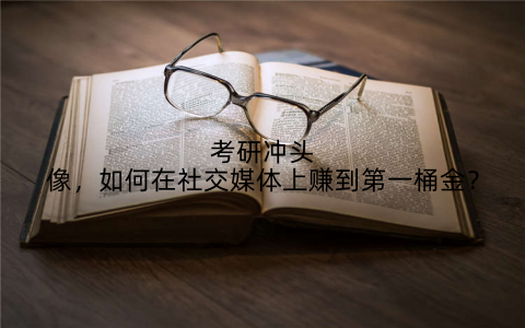 考研冲头像,如何在社交媒体上赚到第一桶金?