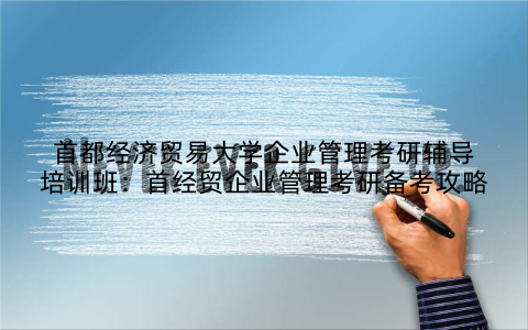 首都经济贸易大学企业管理考研辅导培训班：首经贸企业管理考研备考攻略