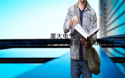 厦大电气考研，如何在备考中提高效率和质量？