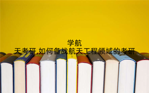 学航天考研,如何备战航天工程领域的考研