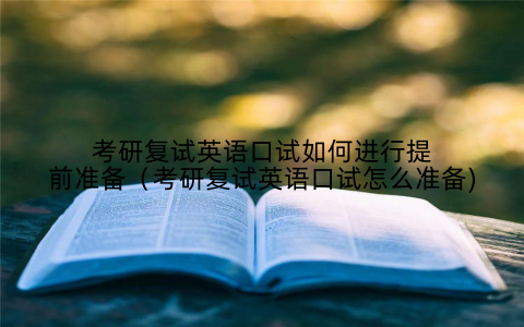 考研复试英语口试如何进行提前准备(考研复试英语口试怎么准备)