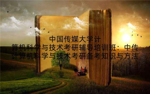 中国传媒大学计算机科学与技术考研辅导培训班：中传计算机科学与技术考研备考知识与方法