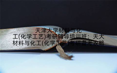 天津大学材料与化工(化学工艺)考研辅导培训班：天大材料与化工(化学工艺)考研备考攻略