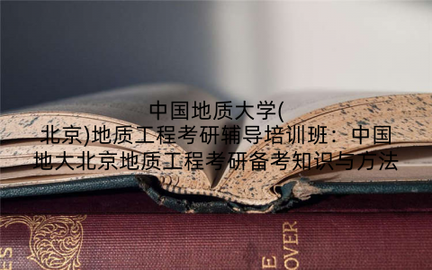 中国地质大学(北京)地质工程考研辅导培训班：中国地大北京地质工程考研备考知识与方法