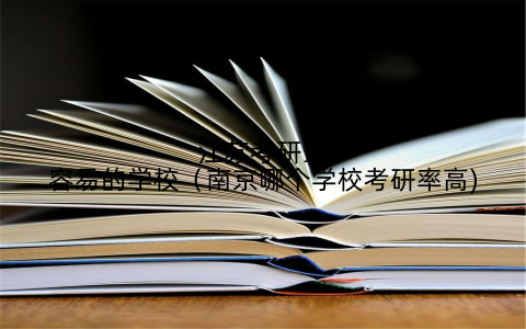 江苏考研最容易的学校(南京哪个学校考研率高)