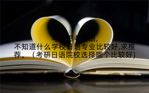 考研想考日语,不知道什么学校日语专业比较好,求推荐。（考研日语院校选择哪个比较好)