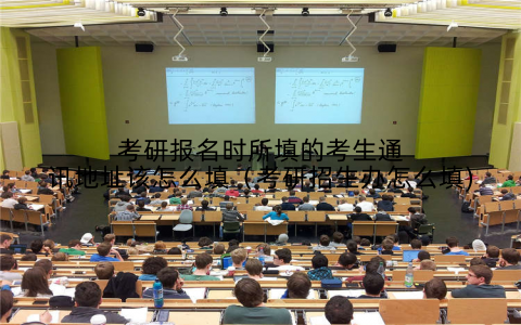 考研报名时所填的考生通讯地址该怎么填(考研招生办怎么填)