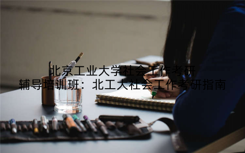 北京工业大学社会工作考研辅导培训班：北工大社会工作考研指南