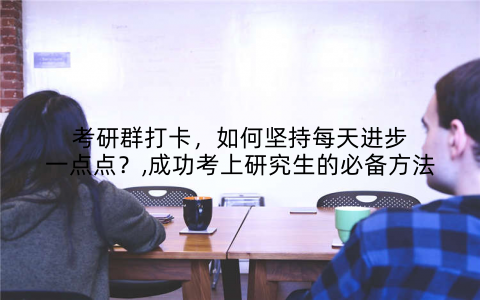 考研群打卡,如何坚持每天进步一点点?,成功考上研究生的必备方法