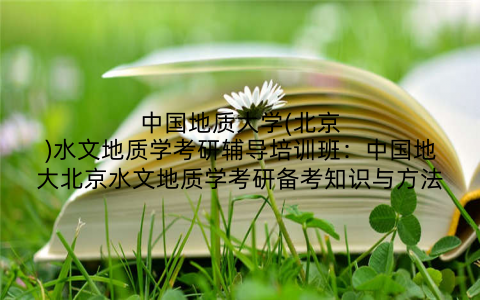 中国地质大学(北京)水文地质学考研辅导培训班：中国地大北京水文地质学考研备考知识与方法