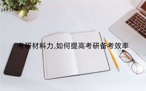 考研材料力,如何提高考研备考效率