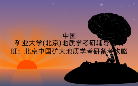 中国矿业大学(北京)地质学考研辅导培训班：北京中国矿大地质学考研备考攻略