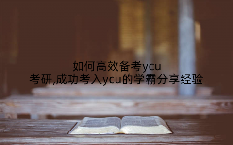 如何高效备考ycu考研,成功考入ycu的学霸分享经验