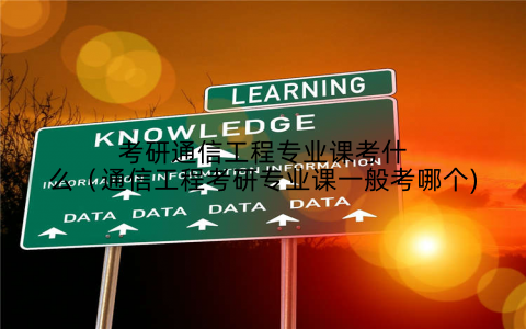 考研通信工程专业课考什么（通信工程考研专业课一般考哪个)