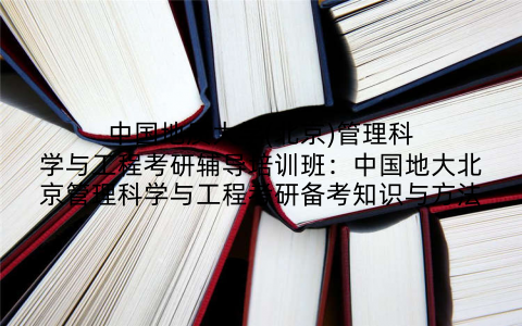 中国地质大学(北京)管理科学与工程考研辅导培训班：中国地大北京管理科学与工程考研备考知识与方法