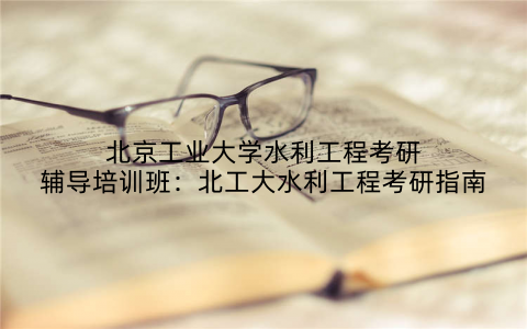 北京工业大学水利工程考研辅导培训班：北工大水利工程考研指南