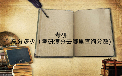 考研总分多少(考研满分去哪里查询分数)