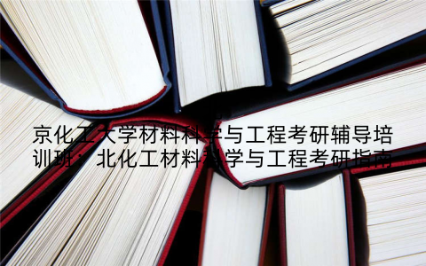 北京化工大学材料科学与工程考研辅导培训班：北化工材料科学与工程考研指南