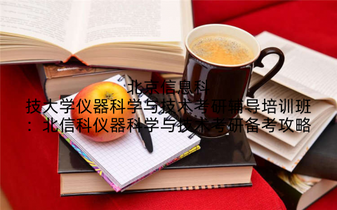 北京信息科技大学仪器科学与技术考研辅导培训班：北信科仪器科学与技术考研备考攻略