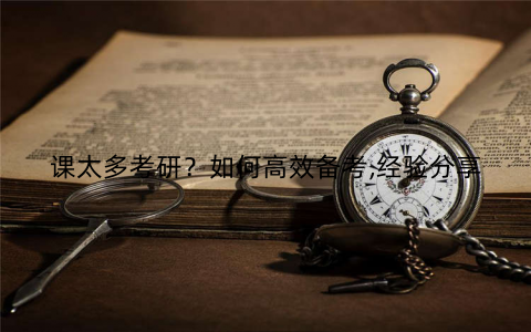 课太多考研?如何高效备考,经验分享