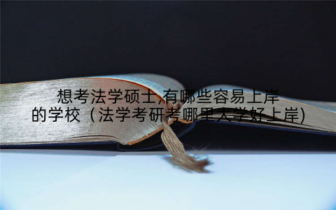 想考法学硕士,有哪些容易上岸的学校（法学考研考哪里大学好上岸)
